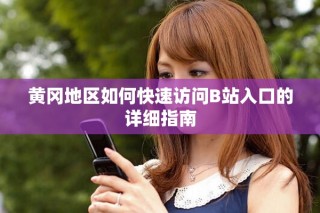 黃岡地區(qū)如何快速訪問B站入口的詳細(xì)指南