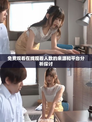 免費觀看在線觀看人數(shù)的來源和平臺分析探討