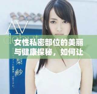 女性私密部位的美麗與健康探秘，如何讓你更自信更迷人