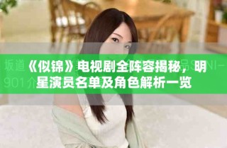 《似錦》電視劇全陣容揭秘，明星演員名單及角色解析一覽