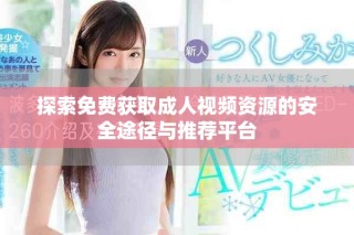 探索免費(fèi)獲取成人視頻資源的安全途徑與推薦平臺