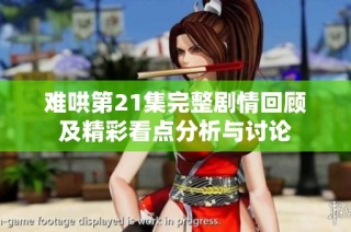 難哄第21集完整劇情回顧及精彩看點(diǎn)分析與討論