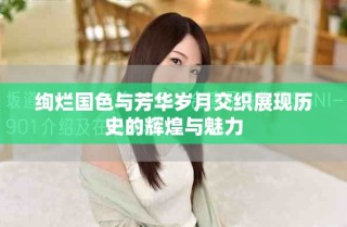 絢爛國(guó)色與芳華歲月交織展現(xiàn)歷史的輝煌與魅力