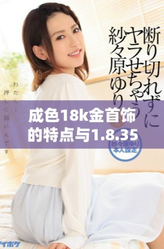成色18k金首飾的特點(diǎn)與1.8.35mb質(zhì)量標(biāo)準(zhǔn)解析