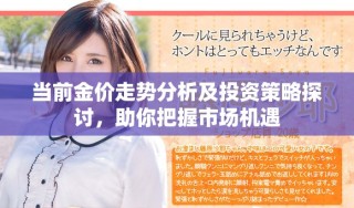 當(dāng)前金價(jià)走勢(shì)分析及投資策略探討，助你把握市場(chǎng)機(jī)遇