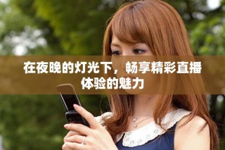 在夜晚的燈光下，暢享精彩直播體驗的魅力