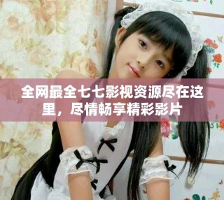 全網(wǎng)最全七七影視資源盡在這里，盡情暢享精彩影片