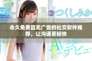 永久免費(fèi)且無廣告的社交軟件推薦，讓溝通更暢快