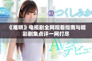 《難哄》電視劇全網(wǎng)觀看指南與精彩劇集點評一網(wǎng)打盡