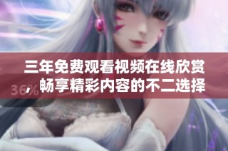 三年免費觀看視頻在線欣賞，暢享精彩內容的不二選擇