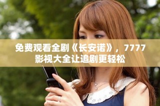 免費觀看全劇《長安諾》，7777影視大全讓追劇更輕松