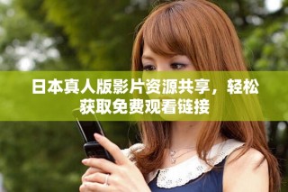 日本真人版影片資源共享，輕松獲取免費(fèi)觀看鏈接