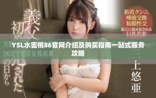 YSL水蜜桃86官網(wǎng)介紹及購買指南一站式服務(wù)攻略