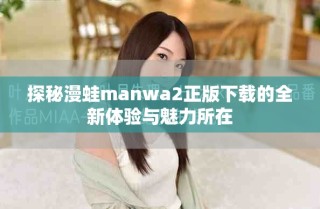 探秘漫蛙manwa2正版下載的全新體驗與魅力所在