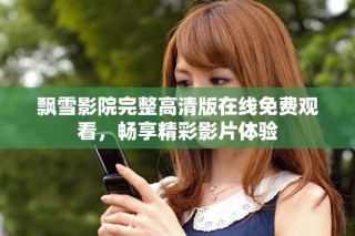 飄雪影院完整高清版在線免費(fèi)觀看，暢享精彩影片體驗(yàn)