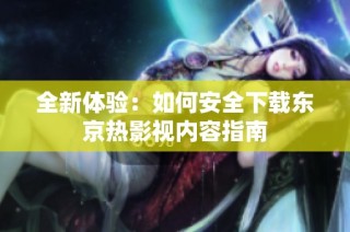 全新體驗(yàn)：如何安全下載東京熱影視內(nèi)容指南