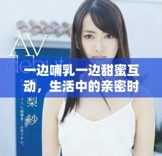 一邊哺乳一邊甜蜜互動(dòng)，生活中的親密時(shí)刻如何共存