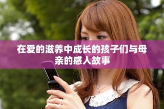在愛的滋養(yǎng)中成長(zhǎng)的孩子們與母親的感人故事