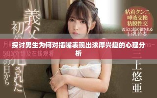 探討男生為何對插嘴表現(xiàn)出濃厚興趣的心理分析