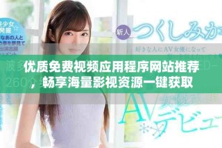 優(yōu)質(zhì)免費視頻應(yīng)用程序網(wǎng)站推薦，暢享海量影視資源一鍵獲取
