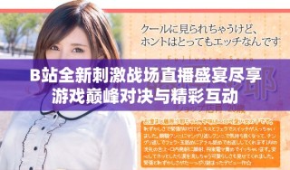 B站全新刺激戰(zhàn)場直播盛宴盡享游戲巔峰對決與精彩互動