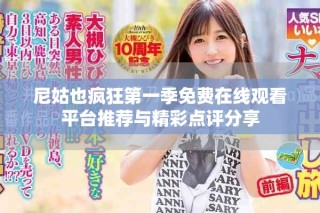 尼姑也瘋狂第一季免費(fèi)在線(xiàn)觀(guān)看平臺(tái)推薦與精彩點(diǎn)評(píng)分享