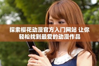 探索櫻花動漫官方入門網(wǎng)站 讓你輕松找到最愛的動漫作品