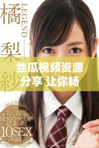 絲瓜視頻資源分享 讓你暢享精彩內(nèi)容無限觀看體驗(yàn)