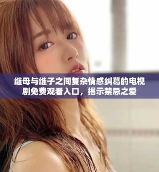 繼母與繼子之間復(fù)雜情感糾葛的電視劇免費(fèi)觀看入口，揭示禁忌之愛