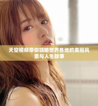 天空視頻帶你領(lǐng)略世界各地的美麗風(fēng)景與人生故事