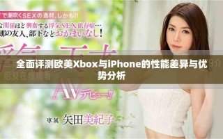 全面評測歐美Xbox與iPhone的性能差異與優(yōu)勢分析