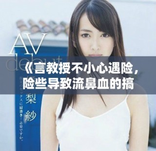 《言教授不小心遇險(xiǎn)，險(xiǎn)些導(dǎo)致流鼻血的搞笑事故》