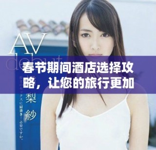 春節(jié)期間酒店選擇攻略，讓您的旅行更加舒適愜意