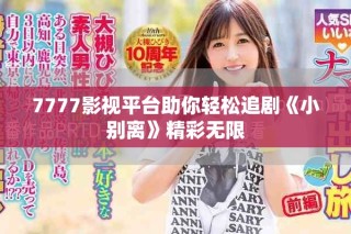 7777影視平臺助你輕松追劇《小別離》精彩無限