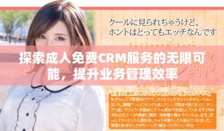 探索成人免費(fèi)CRM服務(wù)的無限可能，提升業(yè)務(wù)管理效率