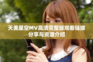 天美星空MV高清完整版觀看鏈接分享與資源介紹