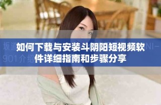 如何下載與安裝斗陰陽短視頻軟件詳細指南和步驟分享