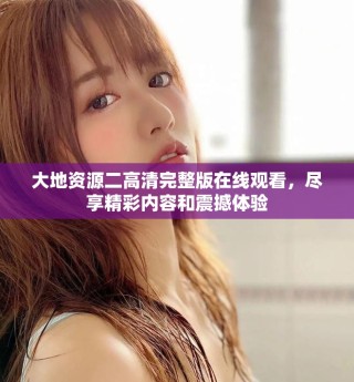 大地資源二高清完整版在線觀看，盡享精彩內(nèi)容和震撼體驗(yàn)
