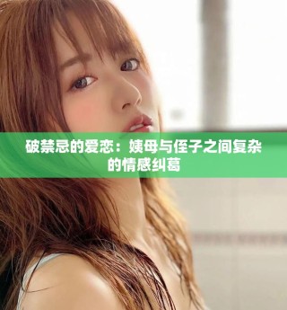 破禁忌的愛戀：姨母與侄子之間復(fù)雜的情感糾葛