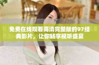 免費(fèi)在線觀看高清完整版的97經(jīng)典影片，讓你暢享視聽盛宴