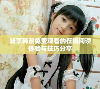暢享韓漫免費(fèi)觀看的在線閱讀體驗(yàn)與技巧分享