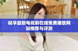 暢享最新電視劇在線免費播放網(wǎng)站推薦與評測