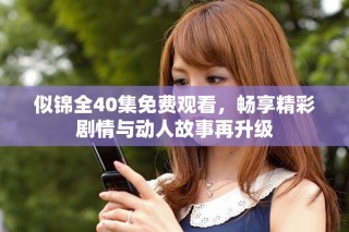 似錦全40集免費(fèi)觀看，暢享精彩劇情與動(dòng)人故事再升級(jí)