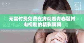 無(wú)需付費(fèi)免費(fèi)在線(xiàn)觀看青春題材電視劇的精彩瞬間