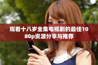 觀看十八歲全集電視劇的最佳1080p資源分享與推薦