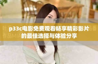 p33c電影免費(fèi)觀看暢享精彩影片的最佳選擇與體驗(yàn)分享