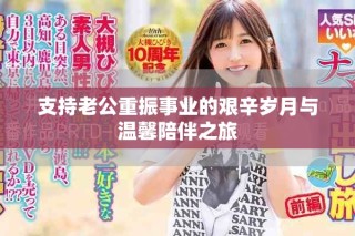 支持老公重振事業(yè)的艱辛歲月與溫馨陪伴之旅