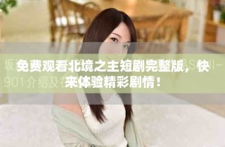 免費(fèi)觀看北境之主短劇完整版，快來體驗(yàn)精彩劇情！