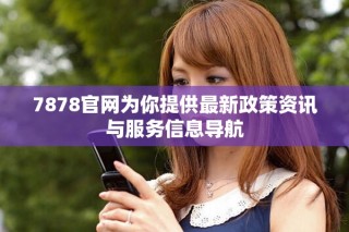7878官網(wǎng)為你提供最新政策資訊與服務(wù)信息導(dǎo)航