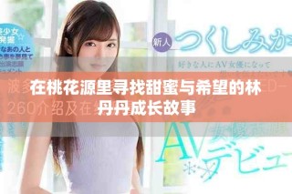 在桃花源里尋找甜蜜與希望的林丹丹成長(zhǎng)故事
